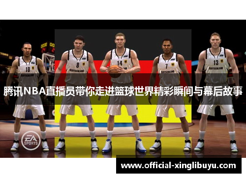 腾讯NBA直播员带你走进篮球世界精彩瞬间与幕后故事