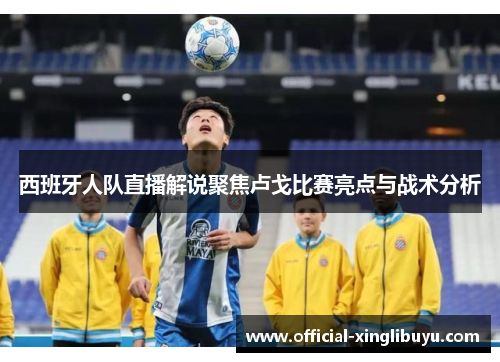 西班牙人队直播解说聚焦卢戈比赛亮点与战术分析